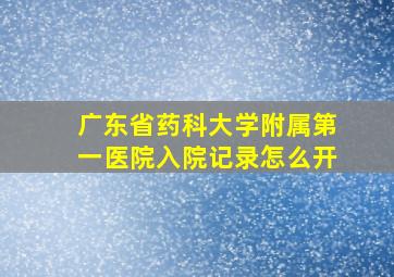 广东省药科大学附属第一医院入院记录怎么开