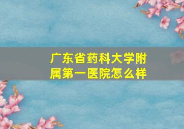 广东省药科大学附属第一医院怎么样