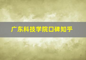 广东科技学院口碑知乎