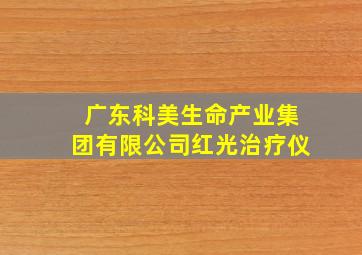 广东科美生命产业集团有限公司红光治疗仪