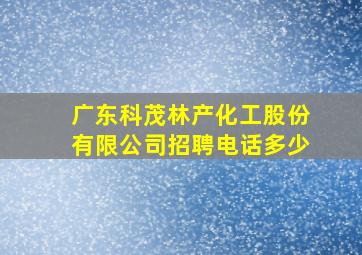 广东科茂林产化工股份有限公司招聘电话多少