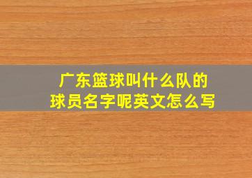 广东篮球叫什么队的球员名字呢英文怎么写