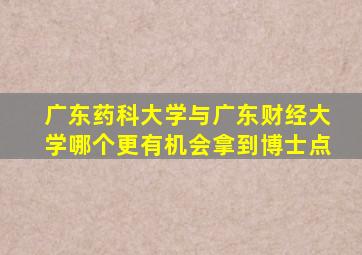 广东药科大学与广东财经大学哪个更有机会拿到博士点