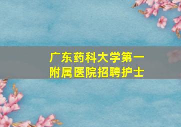 广东药科大学第一附属医院招聘护士