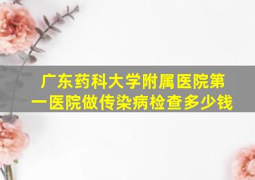 广东药科大学附属医院第一医院做传染病检查多少钱