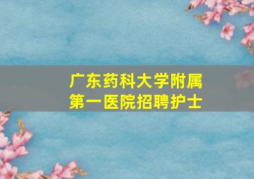 广东药科大学附属第一医院招聘护士