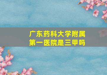 广东药科大学附属第一医院是三甲吗