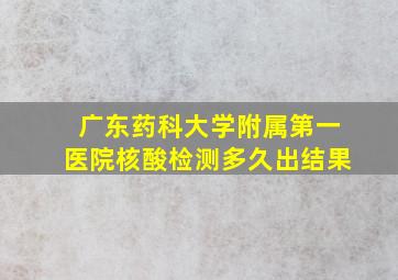 广东药科大学附属第一医院核酸检测多久出结果