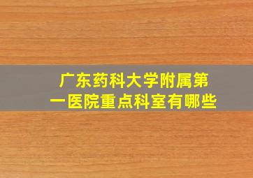 广东药科大学附属第一医院重点科室有哪些