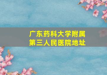 广东药科大学附属第三人民医院地址