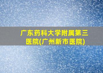 广东药科大学附属第三医院(广州新市医院)