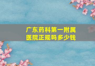 广东药科第一附属医院正规吗多少钱