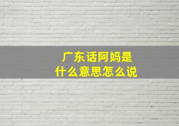 广东话阿妈是什么意思怎么说