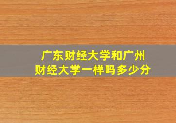 广东财经大学和广州财经大学一样吗多少分