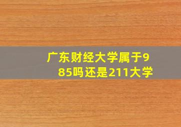 广东财经大学属于985吗还是211大学