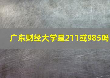 广东财经大学是211或985吗