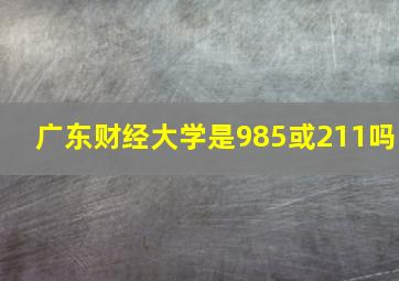 广东财经大学是985或211吗