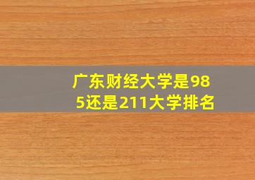 广东财经大学是985还是211大学排名