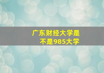 广东财经大学是不是985大学