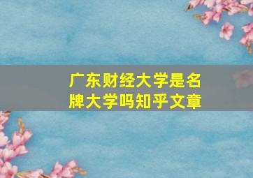 广东财经大学是名牌大学吗知乎文章