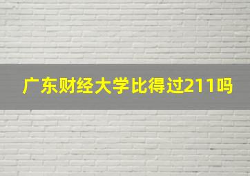 广东财经大学比得过211吗