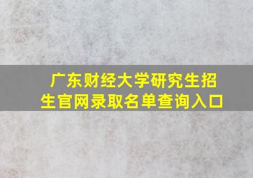 广东财经大学研究生招生官网录取名单查询入口