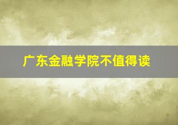 广东金融学院不值得读