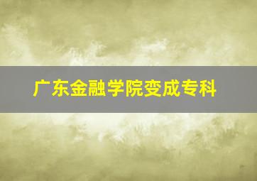 广东金融学院变成专科