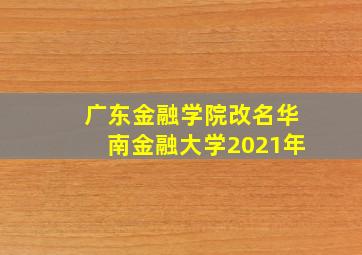 广东金融学院改名华南金融大学2021年