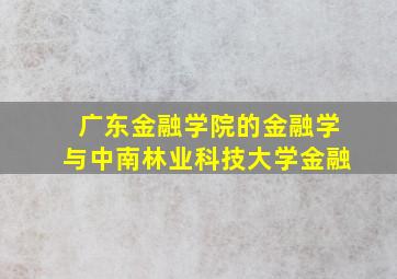 广东金融学院的金融学与中南林业科技大学金融