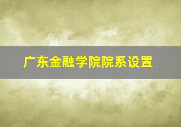 广东金融学院院系设置