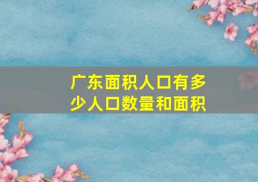 广东面积人口有多少人口数量和面积