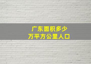 广东面积多少万平方公里人口