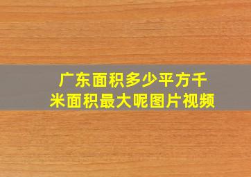 广东面积多少平方千米面积最大呢图片视频