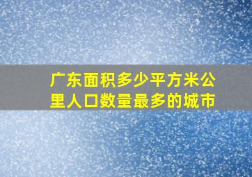 广东面积多少平方米公里人口数量最多的城市