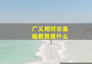 广义相对论基础教育是什么