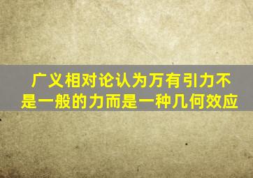 广义相对论认为万有引力不是一般的力而是一种几何效应