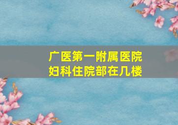 广医第一附属医院妇科住院部在几楼