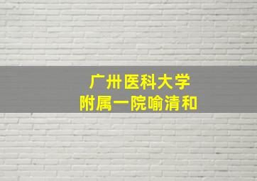 广卅医科大学附属一院喻清和