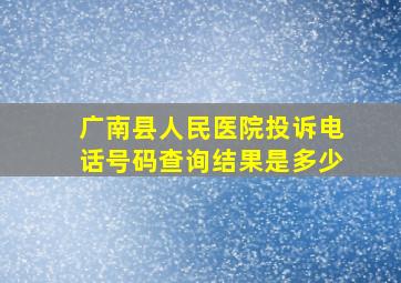 广南县人民医院投诉电话号码查询结果是多少