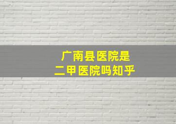 广南县医院是二甲医院吗知乎