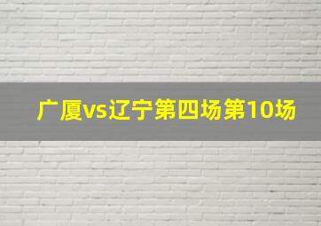 广厦vs辽宁第四场第10场