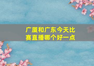 广厦和广东今天比赛直播哪个好一点