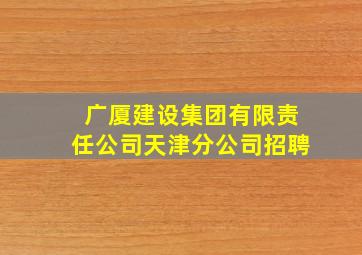 广厦建设集团有限责任公司天津分公司招聘