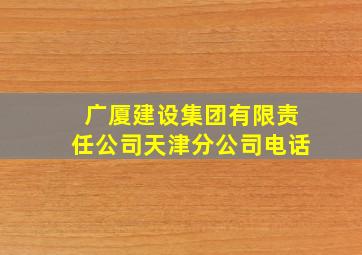 广厦建设集团有限责任公司天津分公司电话