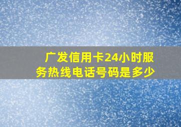 广发信用卡24小时服务热线电话号码是多少