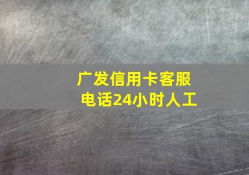 广发信用卡客服电话24小时人工