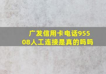 广发信用卡电话95508人工连接是真的吗吗