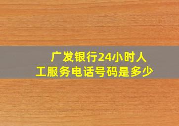 广发银行24小时人工服务电话号码是多少