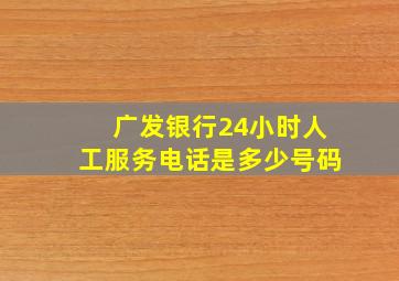 广发银行24小时人工服务电话是多少号码